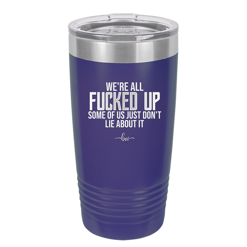 We're all Fucked Up Some of Us Just Don't Lie About it - Laser Engraved Stainless Steel Drinkware - 2515 -