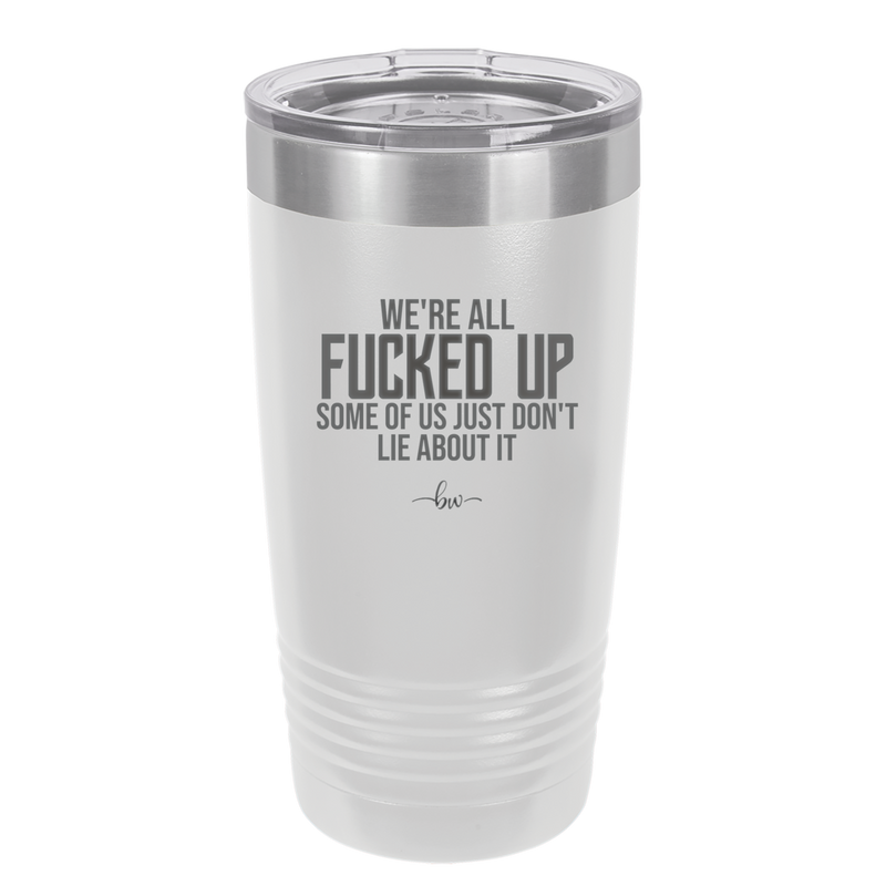 We're all Fucked Up Some of Us Just Don't Lie About it - Laser Engraved Stainless Steel Drinkware - 2515 -
