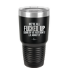 We're all Fucked Up Some of Us Just Don't Lie About it - Laser Engraved Stainless Steel Drinkware - 2515 -
