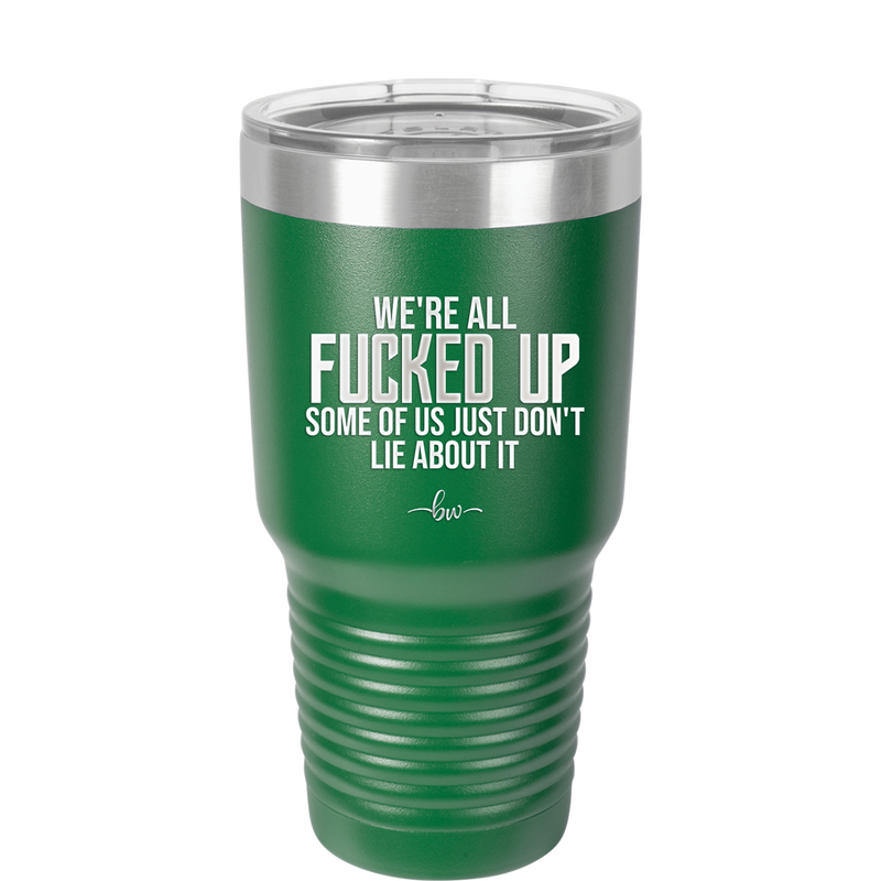 We're all Fucked Up Some of Us Just Don't Lie About it - Laser Engraved Stainless Steel Drinkware - 2515 -
