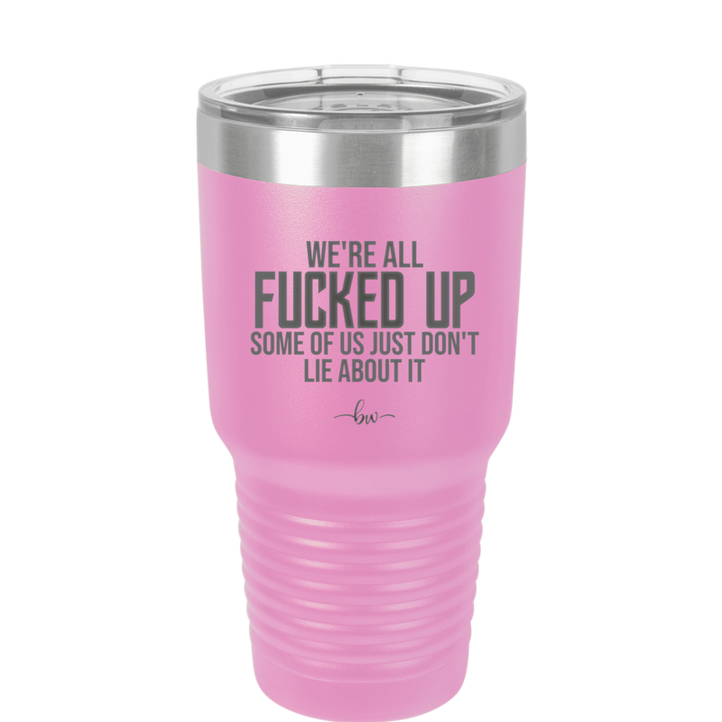 We're all Fucked Up Some of Us Just Don't Lie About it - Laser Engraved Stainless Steel Drinkware - 2515 -