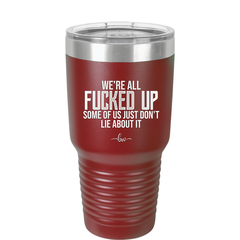 We're all Fucked Up Some of Us Just Don't Lie About it - Laser Engraved Stainless Steel Drinkware - 2515 -