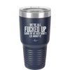 We're all Fucked Up Some of Us Just Don't Lie About it - Laser Engraved Stainless Steel Drinkware - 2515 -