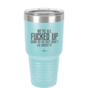 We're all Fucked Up Some of Us Just Don't Lie About it - Laser Engraved Stainless Steel Drinkware - 2515 -