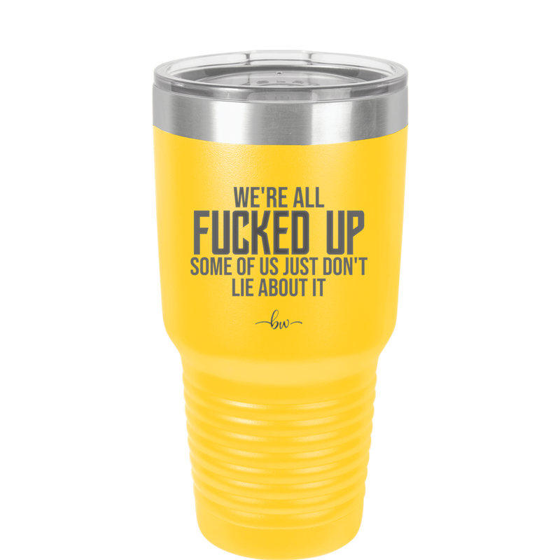 We're all Fucked Up Some of Us Just Don't Lie About it - Laser Engraved Stainless Steel Drinkware - 2515 -