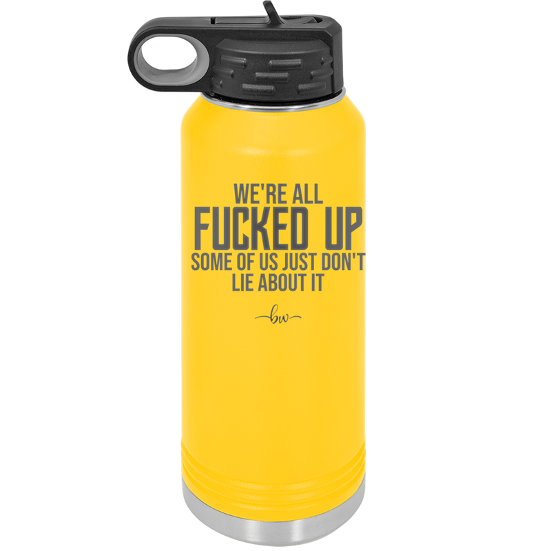 We're all Fucked Up Some of Us Just Don't Lie About it - Laser Engraved Stainless Steel Drinkware - 2515 -