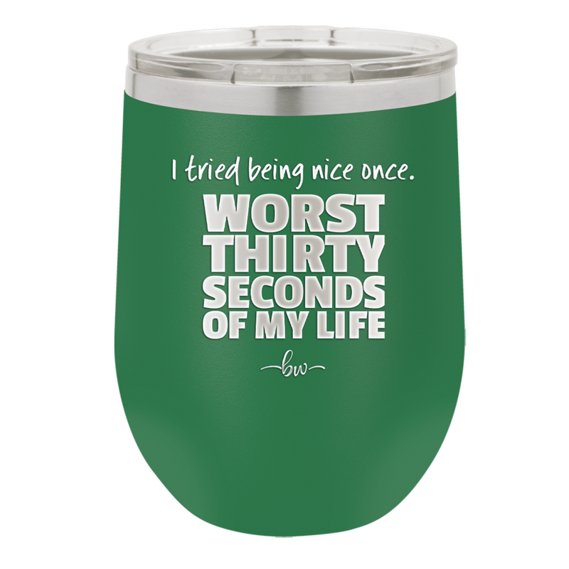 I Tried Being Nice Once Worst 30 Seconds of My Life - Laser Engraved Stainless Steel Drinkware - 2519 -