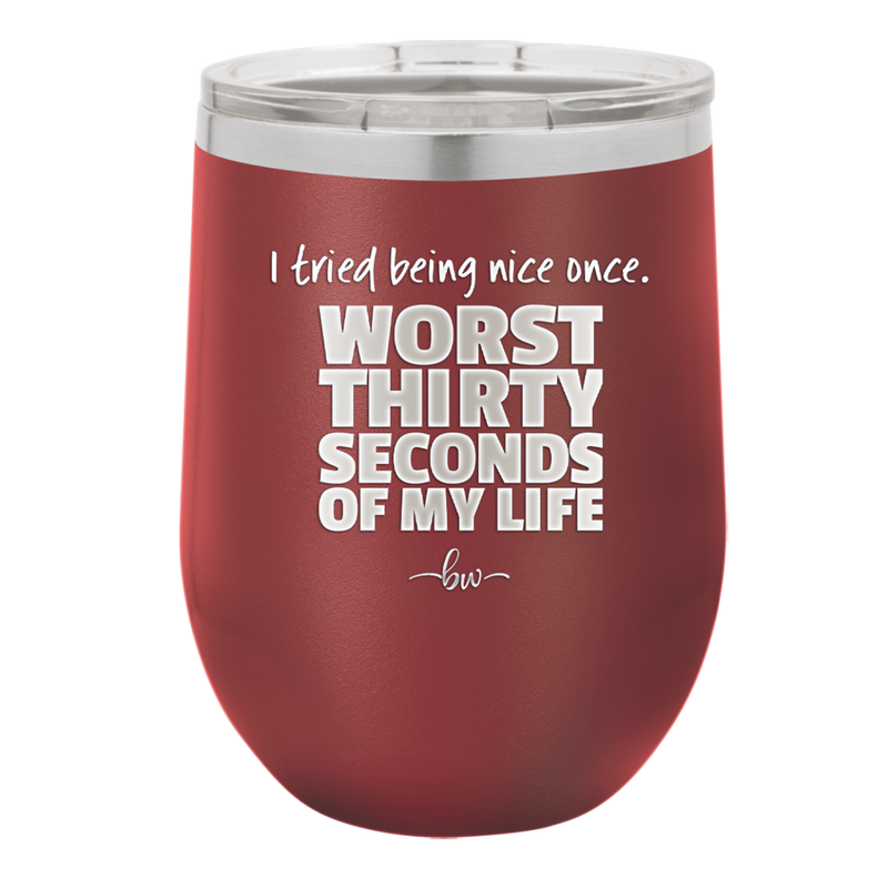 I Tried Being Nice Once Worst 30 Seconds of My Life - Laser Engraved Stainless Steel Drinkware - 2519 -