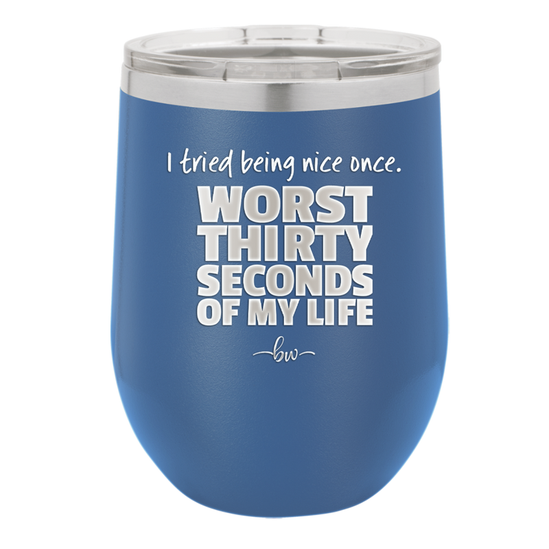 I Tried Being Nice Once Worst 30 Seconds of My Life - Laser Engraved Stainless Steel Drinkware - 2519 -