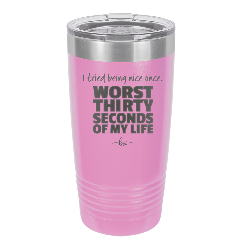 I Tried Being Nice Once Worst 30 Seconds of My Life - Laser Engraved Stainless Steel Drinkware - 2519 -