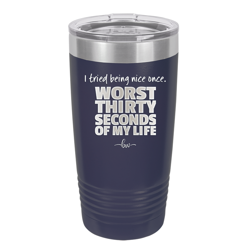 I Tried Being Nice Once Worst 30 Seconds of My Life - Laser Engraved Stainless Steel Drinkware - 2519 -