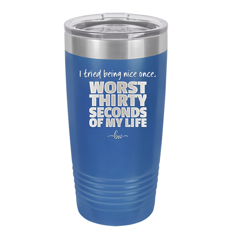 I Tried Being Nice Once Worst 30 Seconds of My Life - Laser Engraved Stainless Steel Drinkware - 2519 -