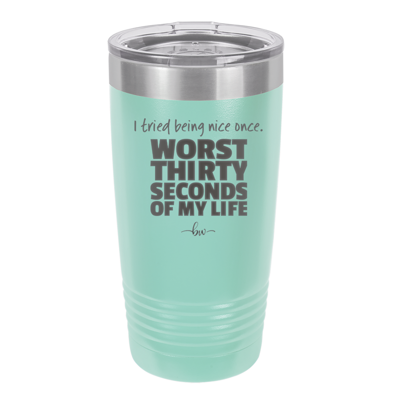 I Tried Being Nice Once Worst 30 Seconds of My Life - Laser Engraved Stainless Steel Drinkware - 2519 -