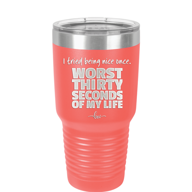 I Tried Being Nice Once Worst 30 Seconds of My Life - Laser Engraved Stainless Steel Drinkware - 2519 -