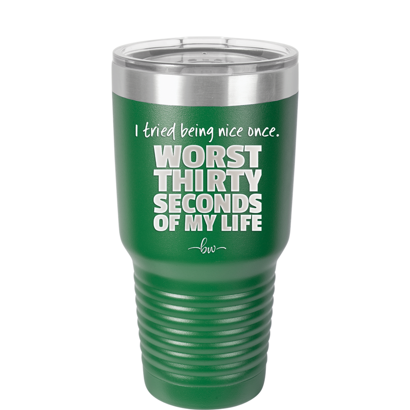 I Tried Being Nice Once Worst 30 Seconds of My Life - Laser Engraved Stainless Steel Drinkware - 2519 -