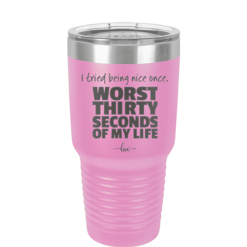 I Tried Being Nice Once Worst 30 Seconds of My Life - Laser Engraved Stainless Steel Drinkware - 2519 -