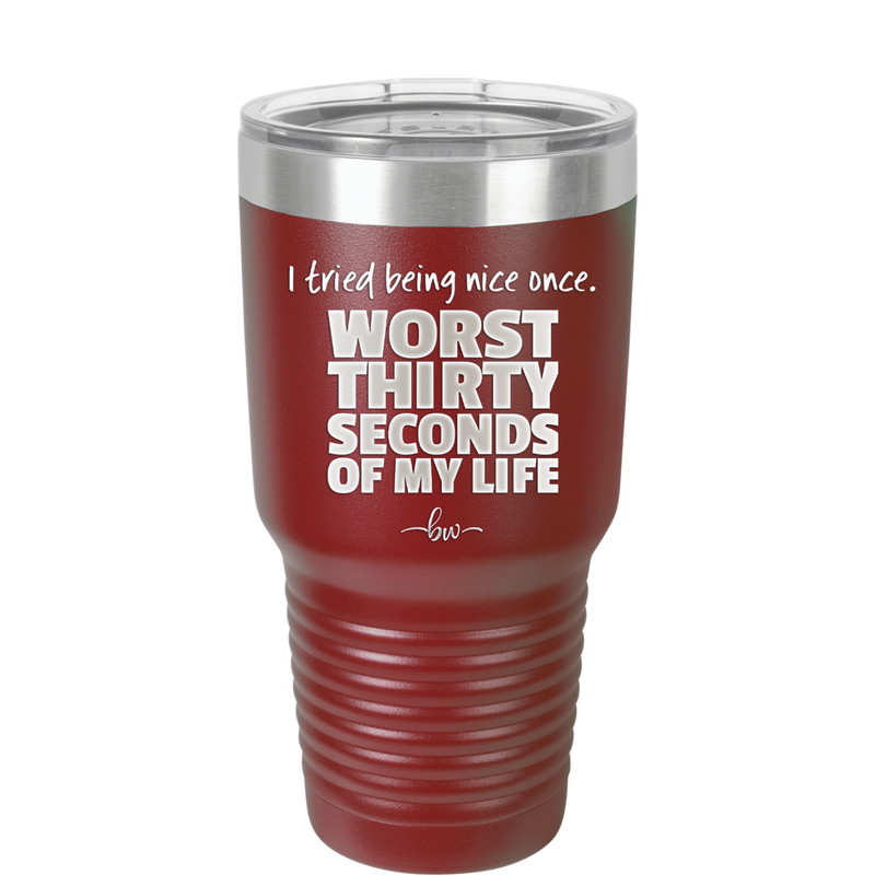 I Tried Being Nice Once Worst 30 Seconds of My Life - Laser Engraved Stainless Steel Drinkware - 2519 -