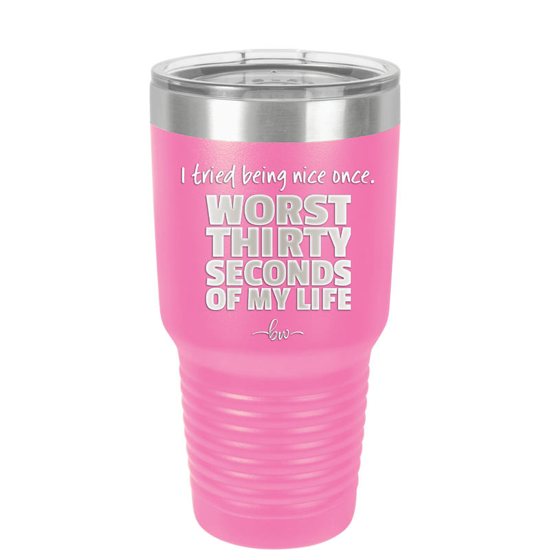 I Tried Being Nice Once Worst 30 Seconds of My Life - Laser Engraved Stainless Steel Drinkware - 2519 -