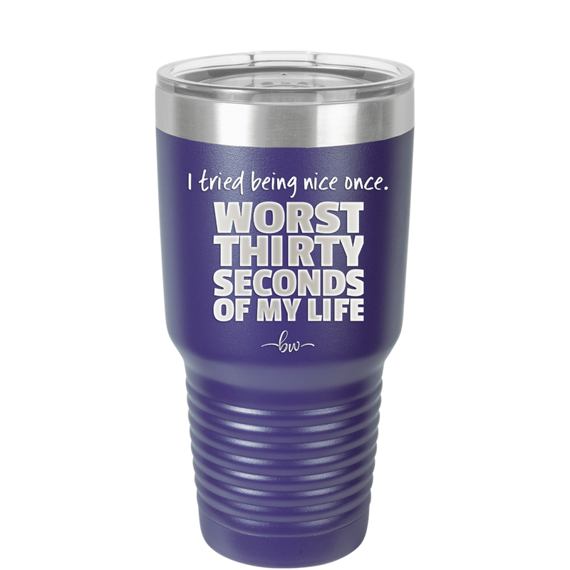 I Tried Being Nice Once Worst 30 Seconds of My Life - Laser Engraved Stainless Steel Drinkware - 2519 -