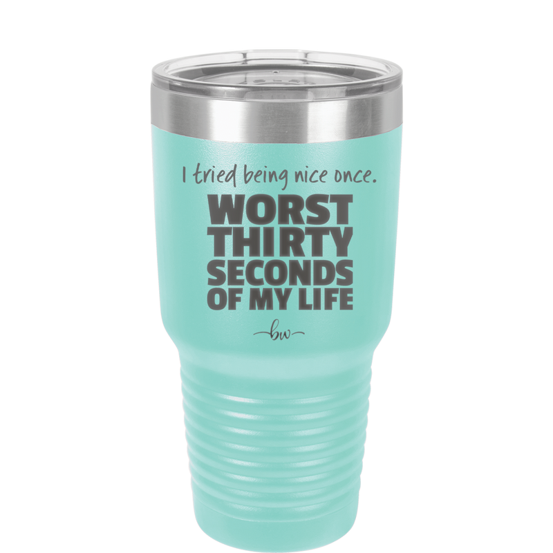 I Tried Being Nice Once Worst 30 Seconds of My Life - Laser Engraved Stainless Steel Drinkware - 2519 -