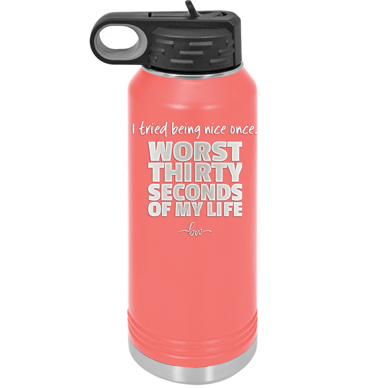 I Tried Being Nice Once Worst 30 Seconds of My Life - Laser Engraved Stainless Steel Drinkware - 2519 -
