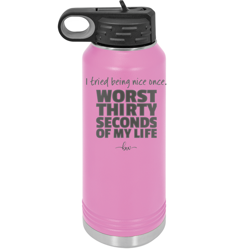 I Tried Being Nice Once Worst 30 Seconds of My Life - Laser Engraved Stainless Steel Drinkware - 2519 -