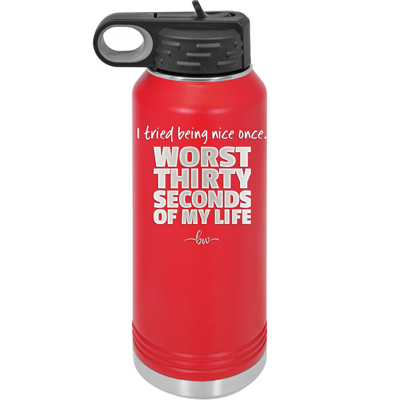 I Tried Being Nice Once Worst 30 Seconds of My Life - Laser Engraved Stainless Steel Drinkware - 2519 -