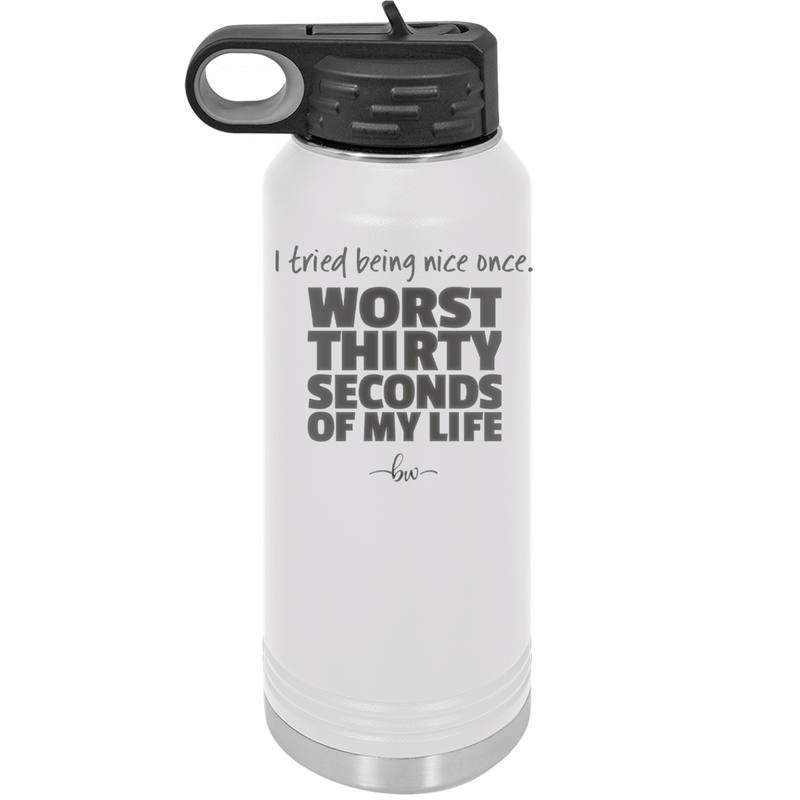 I Tried Being Nice Once Worst 30 Seconds of My Life - Laser Engraved Stainless Steel Drinkware - 2519 -