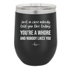 Just in Case Nobody Told You This Today You're a Whore - Laser Engraved Stainless Steel Drinkware - 2522 -