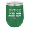 Just in Case Nobody Told You This Today You're a Whore - Laser Engraved Stainless Steel Drinkware - 2522 -