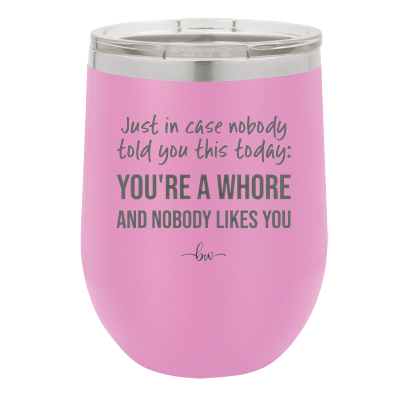 Just in Case Nobody Told You This Today You're a Whore - Laser Engraved Stainless Steel Drinkware - 2522 -