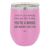 Just in Case Nobody Told You This Today You're a Whore - Laser Engraved Stainless Steel Drinkware - 2522 -