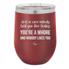 Just in Case Nobody Told You This Today You're a Whore - Laser Engraved Stainless Steel Drinkware - 2522 -
