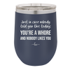 Just in Case Nobody Told You This Today You're a Whore - Laser Engraved Stainless Steel Drinkware - 2522 -