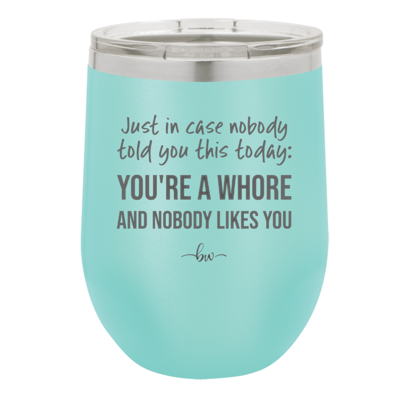 Just in Case Nobody Told You This Today You're a Whore - Laser Engraved Stainless Steel Drinkware - 2522 -