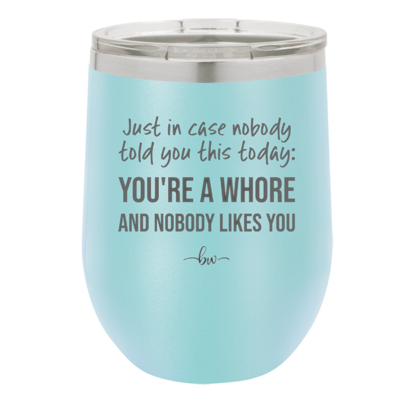 Just in Case Nobody Told You This Today You're a Whore - Laser Engraved Stainless Steel Drinkware - 2522 -