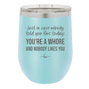Just in Case Nobody Told You This Today You're a Whore - Laser Engraved Stainless Steel Drinkware - 2522 -