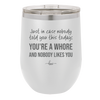 Just in Case Nobody Told You This Today You're a Whore - Laser Engraved Stainless Steel Drinkware - 2522 -