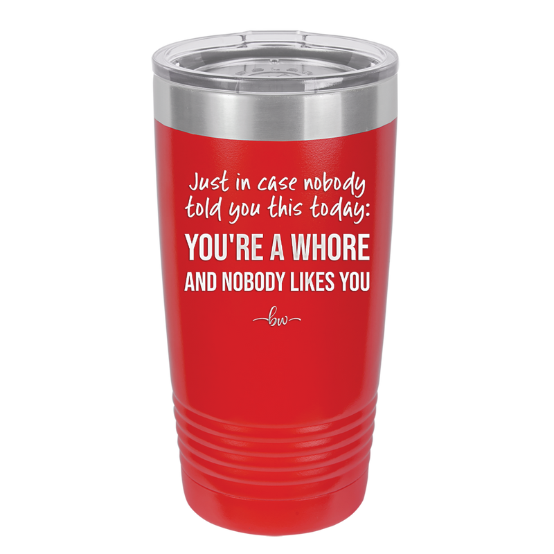 Just in Case Nobody Told You This Today You're a Whore - Laser Engraved Stainless Steel Drinkware - 2522 -