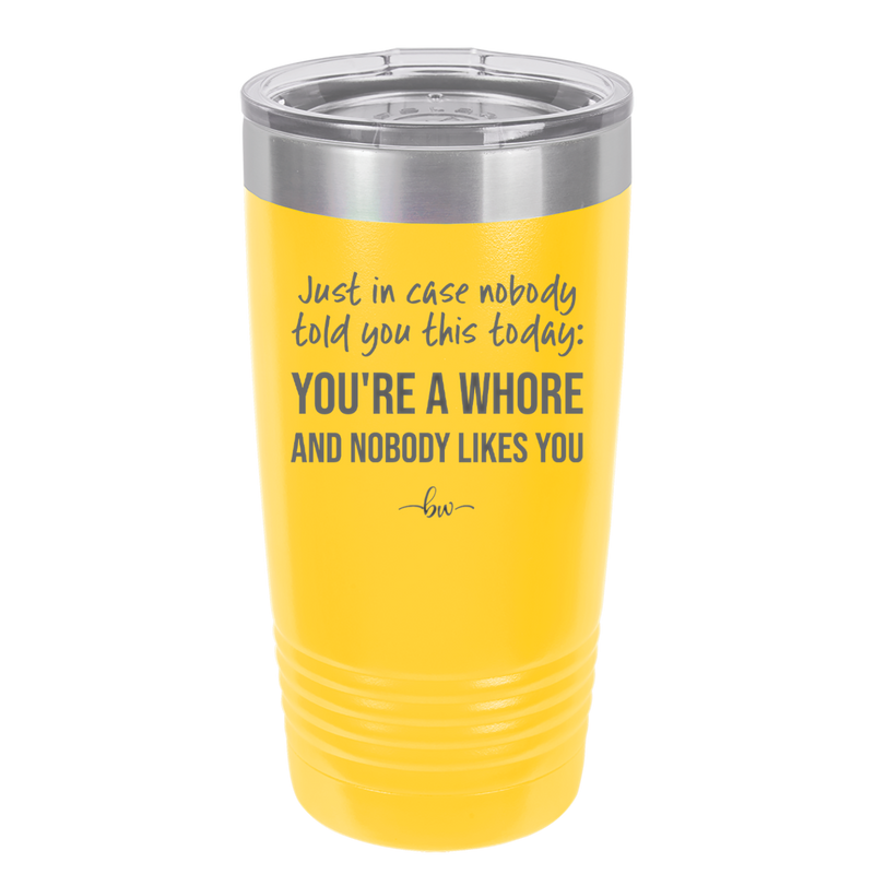 Just in Case Nobody Told You This Today You're a Whore - Laser Engraved Stainless Steel Drinkware - 2522 -