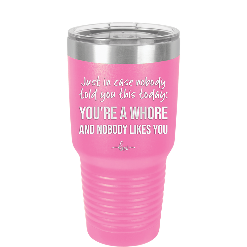 Just in Case Nobody Told You This Today You're a Whore - Laser Engraved Stainless Steel Drinkware - 2522 -