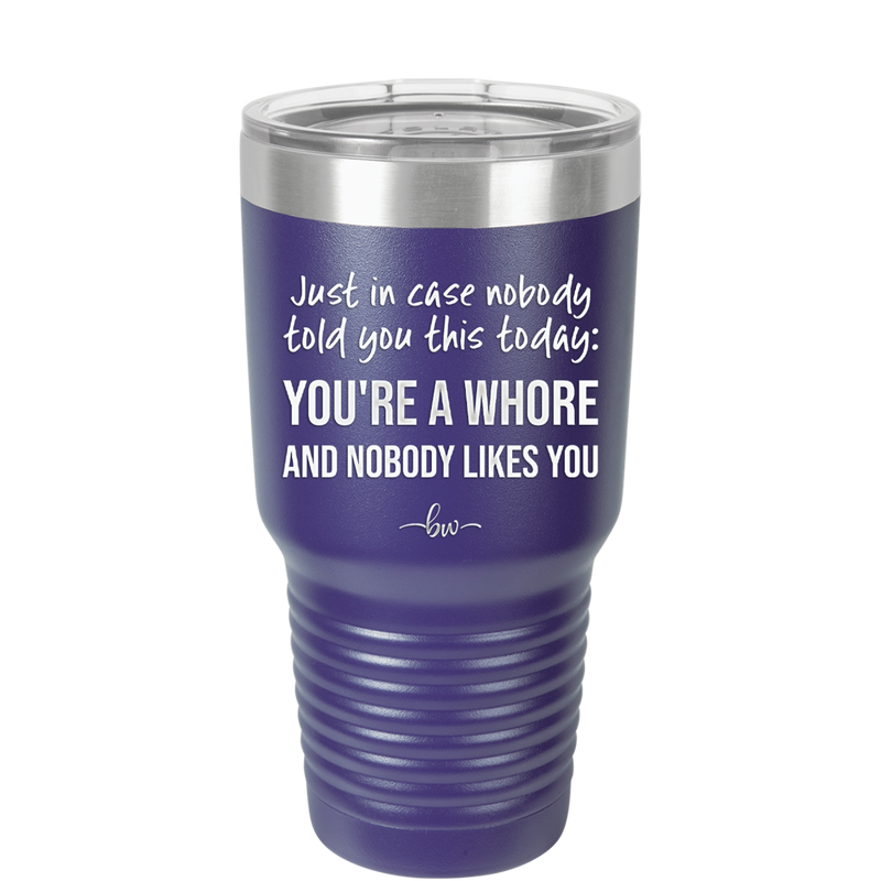 Just in Case Nobody Told You This Today You're a Whore - Laser Engraved Stainless Steel Drinkware - 2522 -