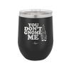 You Don't Gnome Me 1 - Laser Engraved Stainless Steel Drinkware - 2563 -