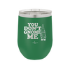 You Don't Gnome Me 1 - Laser Engraved Stainless Steel Drinkware - 2563 -