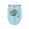You Don't Gnome Me 1 - Laser Engraved Stainless Steel Drinkware - 2563 -