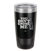 You Don't Gnome Me 1 - Laser Engraved Stainless Steel Drinkware - 2563 -