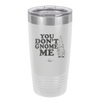 You Don't Gnome Me 1 - Laser Engraved Stainless Steel Drinkware - 2563 -