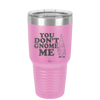 You Don't Gnome Me 1 - Laser Engraved Stainless Steel Drinkware - 2563 -