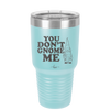 You Don't Gnome Me 1 - Laser Engraved Stainless Steel Drinkware - 2563 -