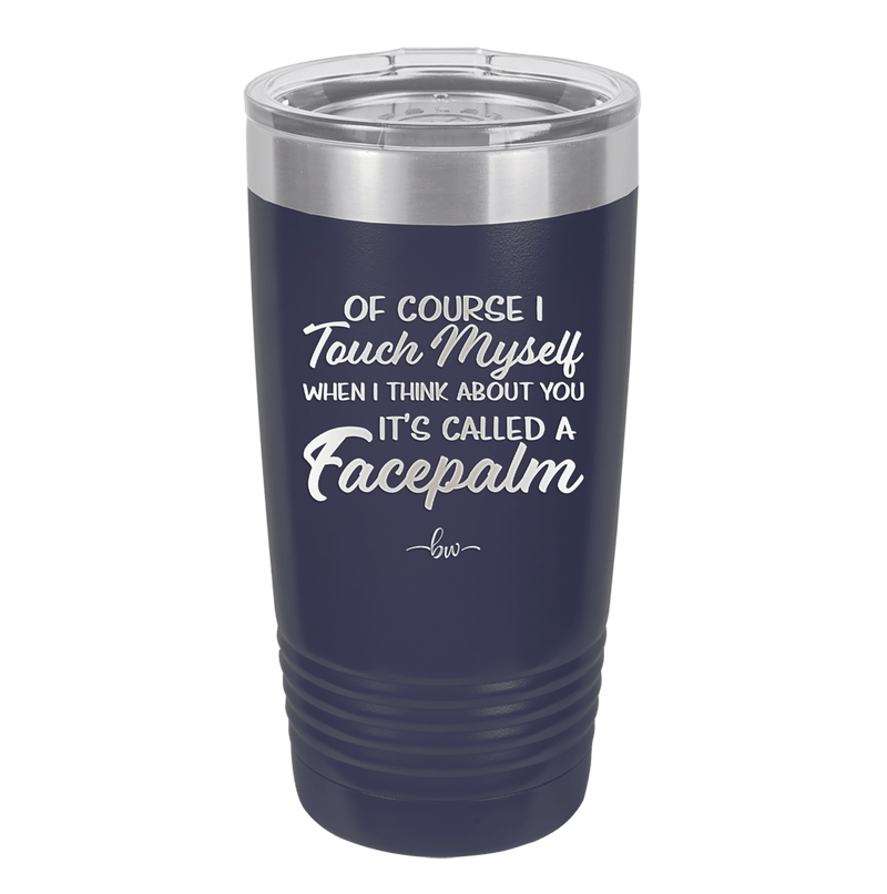 Of Course I Touch Myself When I Think About You Facepalm - Laser Engraved Stainless Steel Drinkware - 1629 -